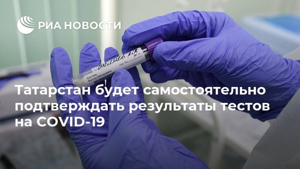 Татарстан будет самостоятельно подтверждать результаты тестов на COVID-19