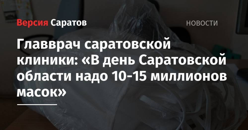 Главврач саратовской клиники: «В день Саратовской области надо 10-15 миллионов масок»