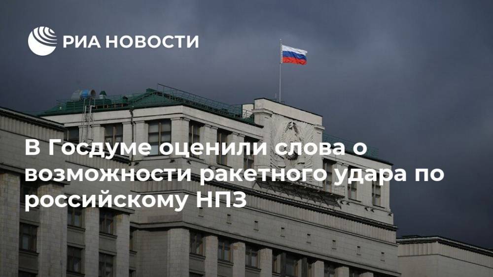 В Госдуме оценили слова о возможности ракетного удара по российскому НПЗ