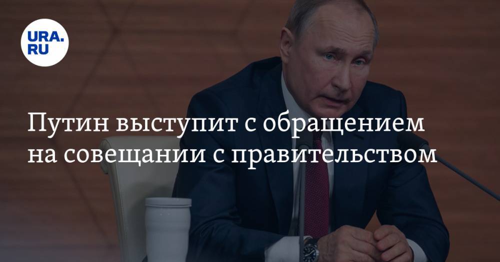 Путин выступит с обращением на совещании с правительством. ВИДЕО