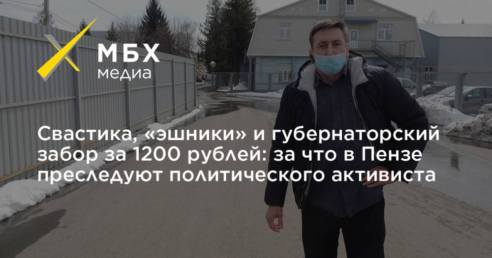 Свастика, «эшники» и губернаторский забор за 1200 рублей: за что в Пензе преследуют политического активиста