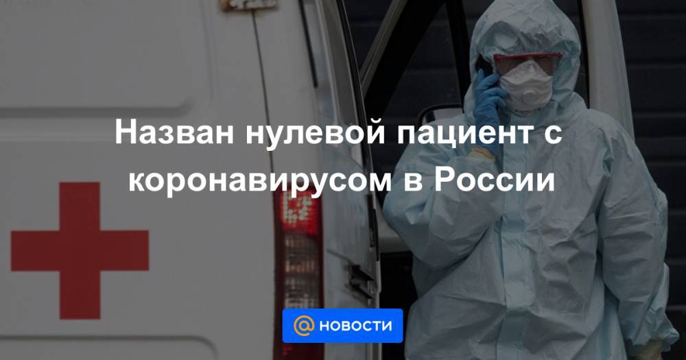 Назван нулевой пациент с коронавирусом в России