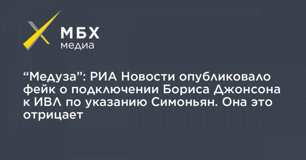 “Медуза”: РИА Новости опубликовало фейк о подключении Бориса Джонсона к ИВЛ по указанию Симоньян. Она это отрицает