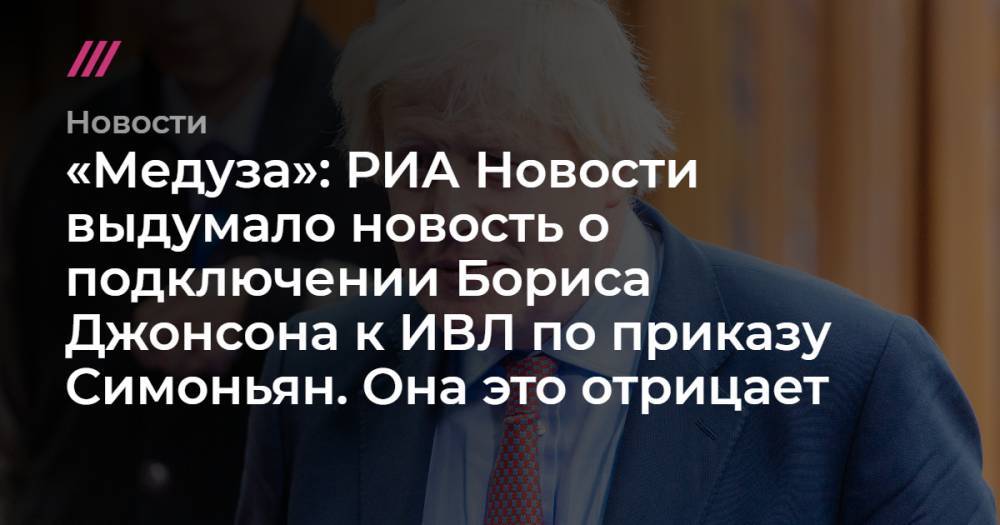 «Медуза»: РИА Новости выдумало новость о подключении Бориса Джонсона к ИВЛ по приказу Симоньян. Она это отрицает