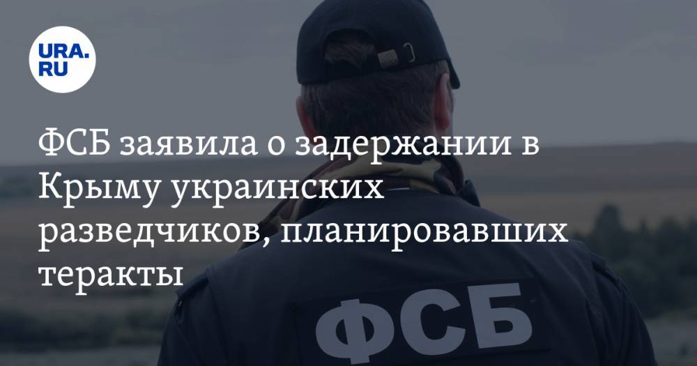 ФСБ заявила о задержании в Крыму украинских разведчиков, планировавших теракты