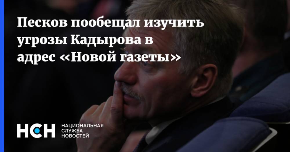 Песков пообещал изучить угрозы Кадырова в адрес «Новой газеты»