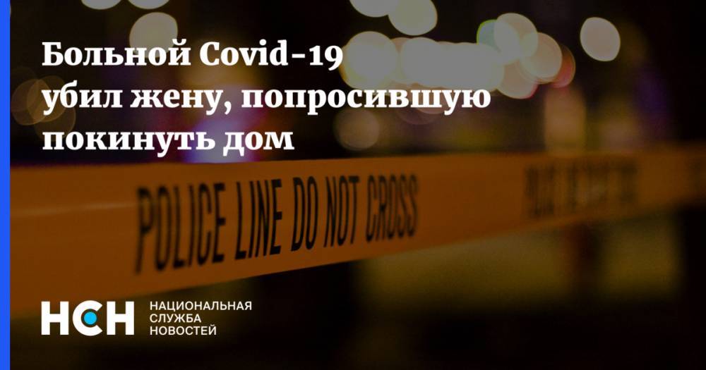 Больной Covid-19 убил жену, попросившую покинуть дом