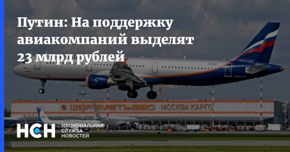 Путин: На поддержку авиакомпаний выделят 23 млрд рублей