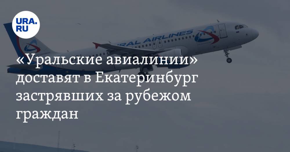 «Уральские авиалинии» доставят в Екатеринбург застрявших за рубежом граждан