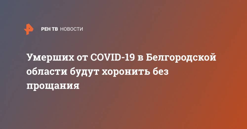 Умерших от COVID-19 в Белгородской области будут хоронить без прощания