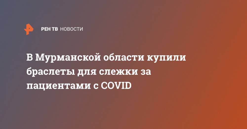 В Мурманской области купили браслеты для слежки за пациентами с COVID