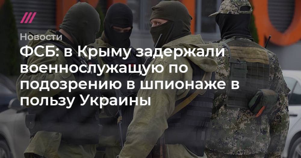 ФСБ: в Крыму задержали военнослужащую по подозрению в шпионаже в пользу Украины