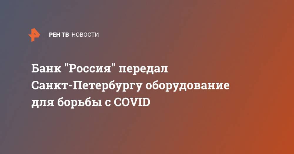 Банк "Россия" передал Санкт-Петербургу оборудование для борьбы с COVID