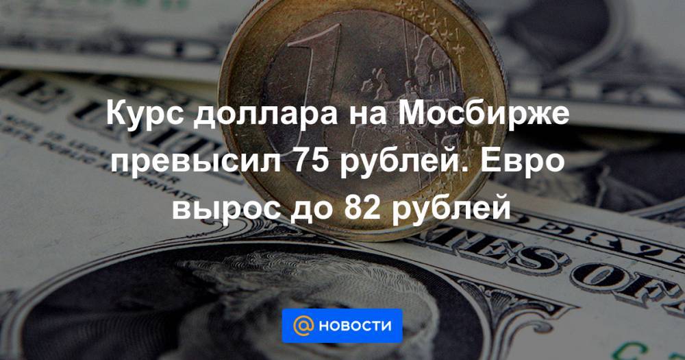 Курс доллара на Мосбирже превысил 75 рублей. Евро вырос до 82 рублей