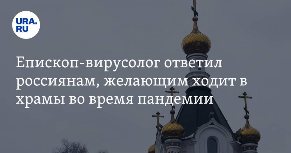 Епископ-вирусолог ответил россиянам, желающим ходит в храмы во время пандемии. «Это большая дерзость и искушение господа»