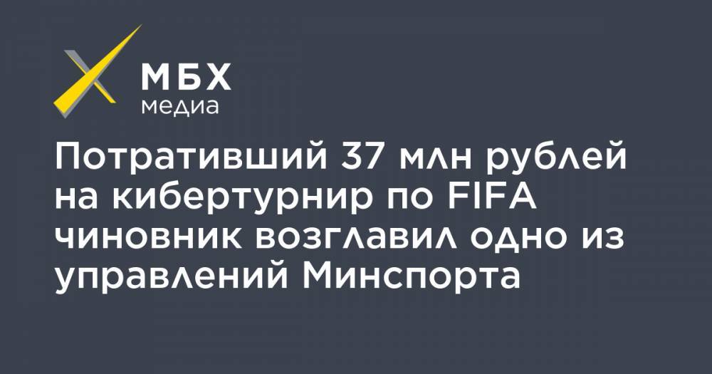Потративший 37 млн рублей на кибертурнир по FIFA чиновник возглавил одно из управлений Минспорта