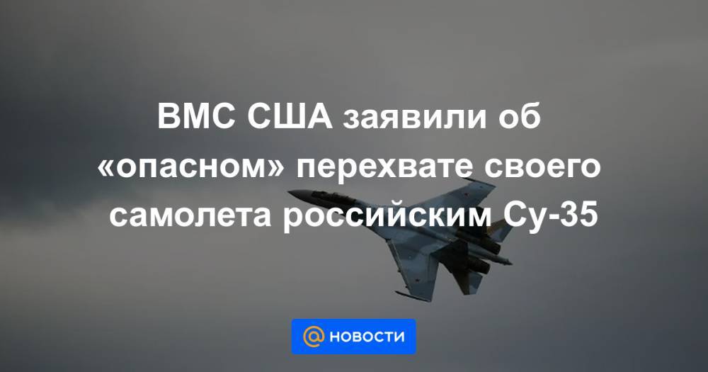 ВМС США заявили об «опасном» перехвате своего самолета российским Су-35