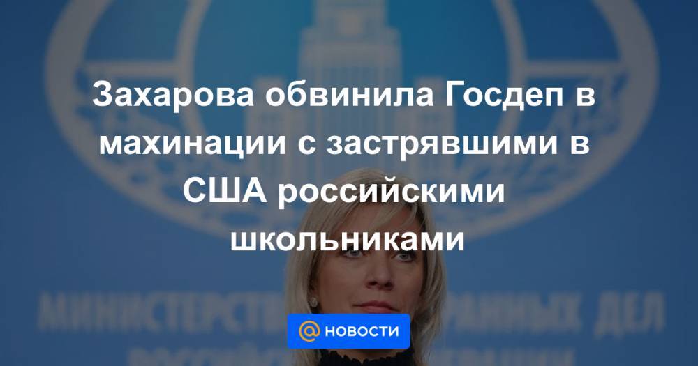 Захарова обвинила Госдеп в махинации с застрявшими в США российскими школьниками