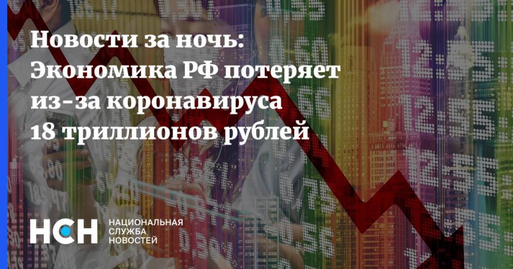 Новости за ночь: Экономика РФ потеряет из-за коронавируса 18 триллионов рублей