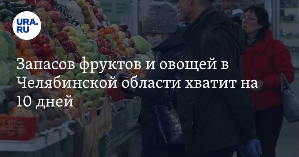 Запасов фруктов и овощей в Челябинской области хватит на 10 дней