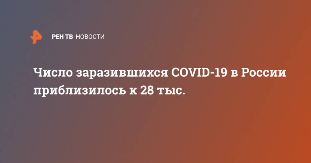 Число заразившихся COVID-19 в России приблизилось к 28 тыс.