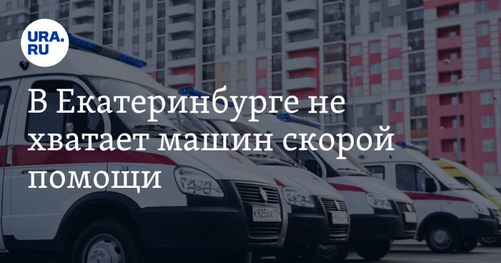 В Екатеринбурге не хватает машин скорой помощи. «Полное отсутствие резервного транспорта»