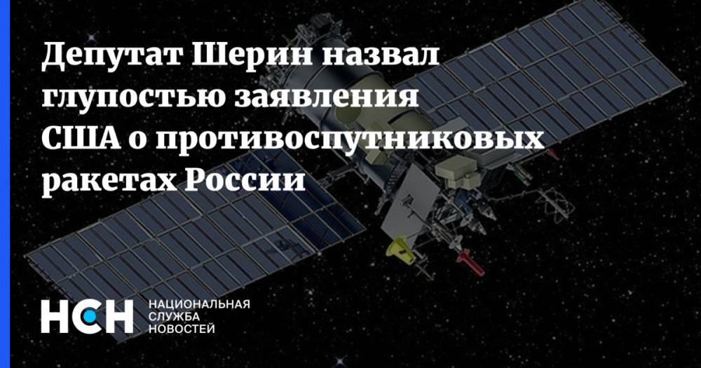 Депутат Шерин назвал глупостью заявления США о противоспутниковых ракетах России