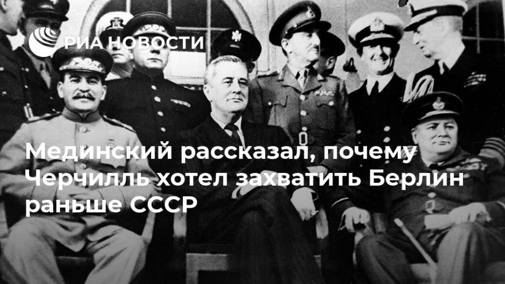 Мединский рассказал, почему Черчилль хотел захватить Берлин раньше СССР