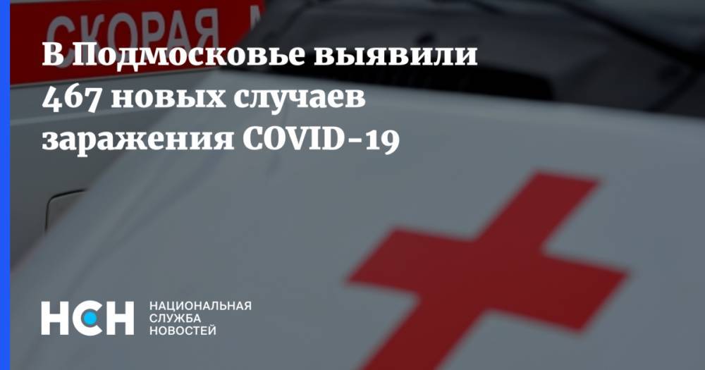 В Подмосковье выявили 467 новых случаев заражения COVID-19