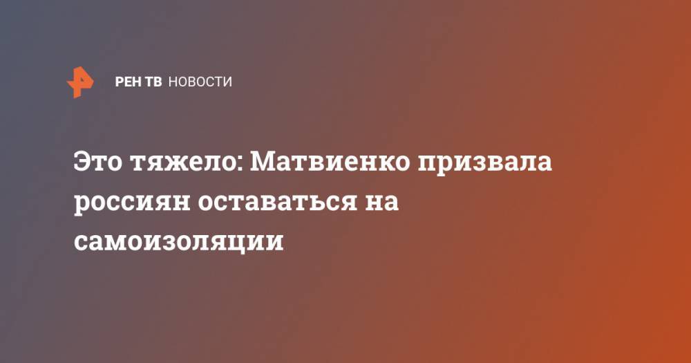 Это тяжело: Матвиенко призвала россиян оставаться на самоизоляции