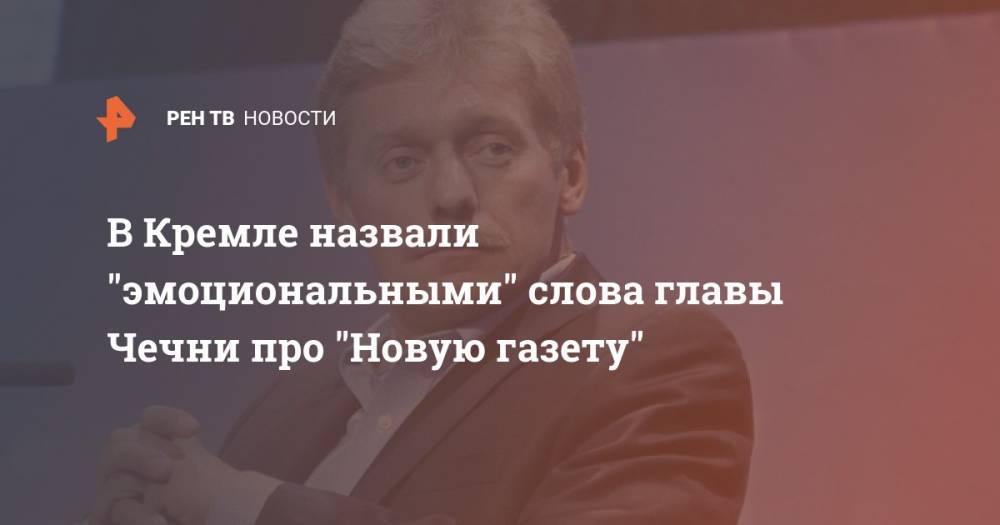 В Кремле назвали "эмоциональными" слова главы Чечни про "Новую газету"