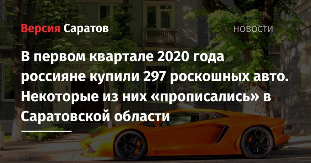 В первом квартале 2020 года россияне купили 297 роскошных авто. Некоторые из них «прописались» в Саратовской области