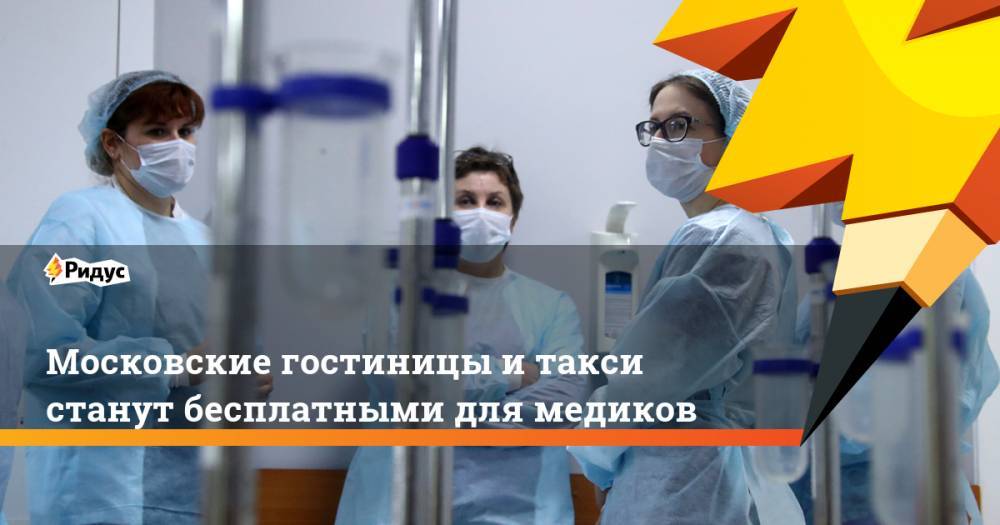 Московские гостиницы и такси станут бесплатными для медиков