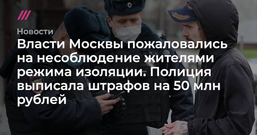 Власти Москвы пожаловались на несоблюдение жителями режима изоляции. Полиция выписала штрафов на 50 млн рублей