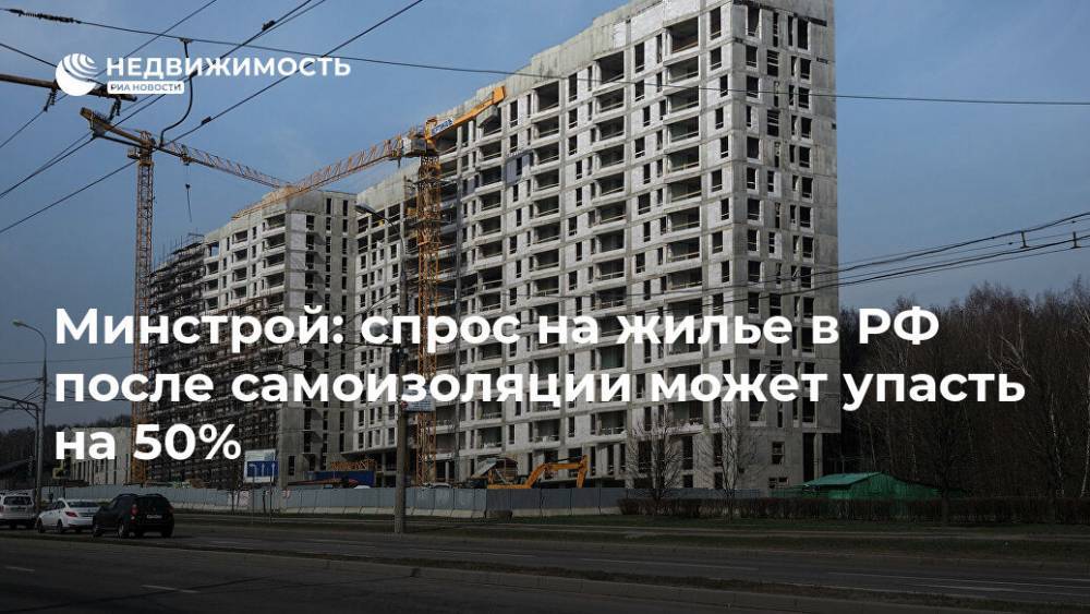 Минстрой: спрос на жилье в РФ после самоизоляции может упасть на 50%