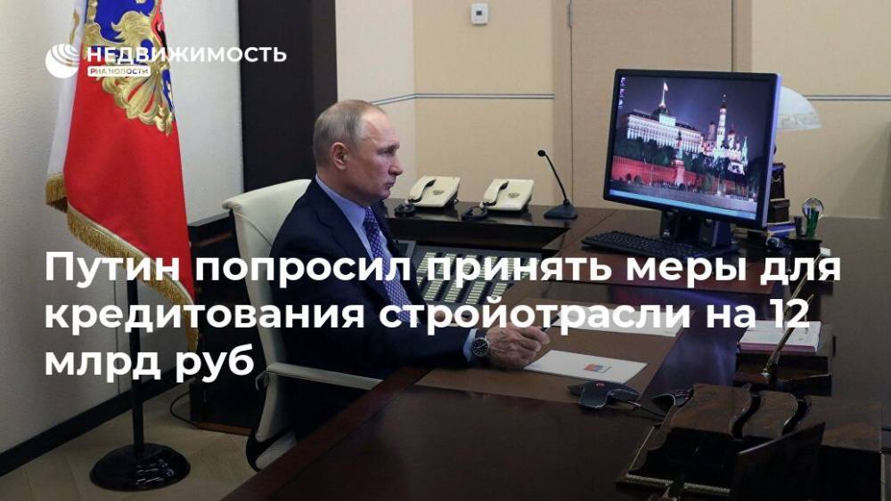 Путин попросил принять меры для кредитования стройотрасли на 12 млрд руб