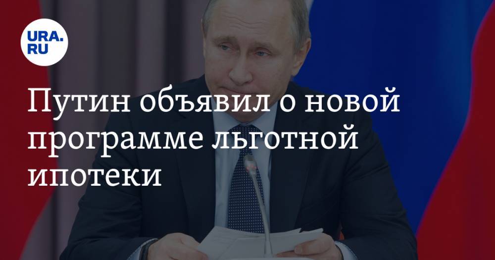 Путин объявил о новой программе льготной ипотеки