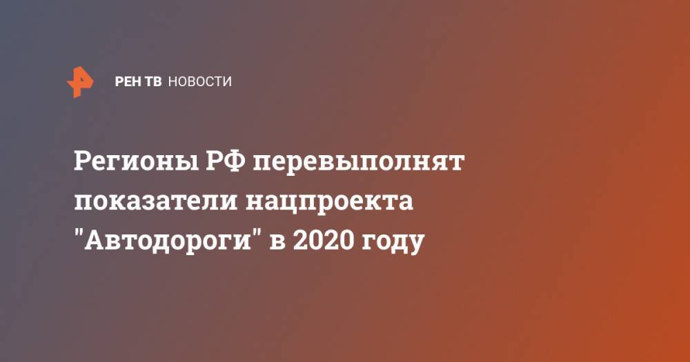 Регионы РФ перевыполнят показатели нацпроекта "Автодороги" в 2020 году