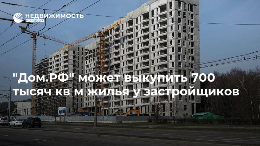"Дом.РФ" может выкупить 700 тысяч кв м жилья у застройщиков