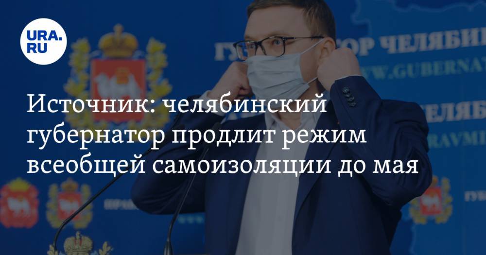 Источник: челябинский губернатор продлит режим всеобщей самоизоляции до мая