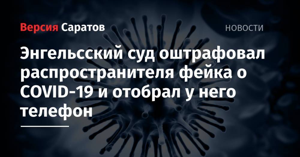 Энгельсский суд оштрафовал распространителя фейка о COVID-19 и отобрал у него телефон