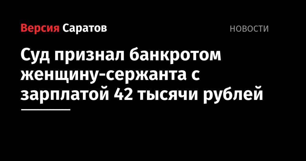 Суд признал банкротом женщину-сержанта с зарплатой 42 тысячи рублей