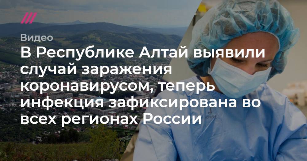 В Республике Алтай выявили случай заражения коронавирусом, теперь инфекция зафиксирована во всех регионах России