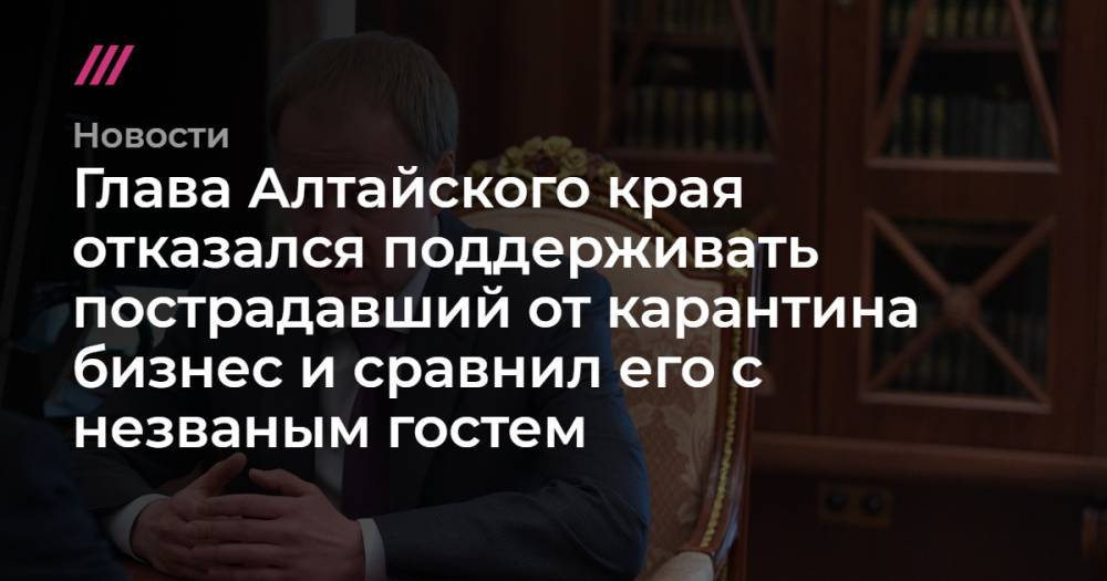 Глава Алтайского края отказался поддерживать пострадавший от карантина бизнес и сравнил его с незваным гостем
