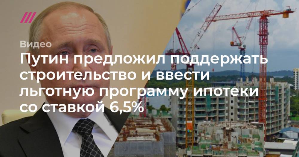Путин предложил поддержать строительство и ввести льготную программу ипотеки со ставкой 6,5%