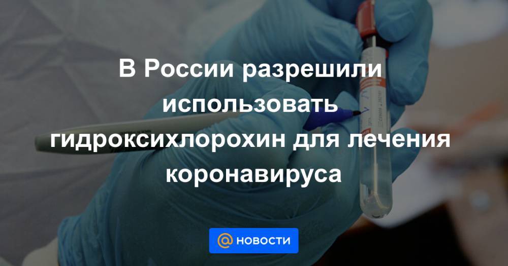 В России разрешили использовать гидроксихлорохин для лечения коронавируса