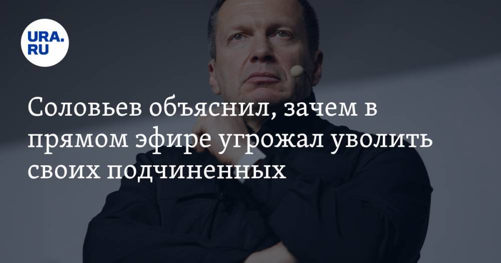 Соловьев объяснил, зачем в прямом эфире угрожал уволить своих подчиненных