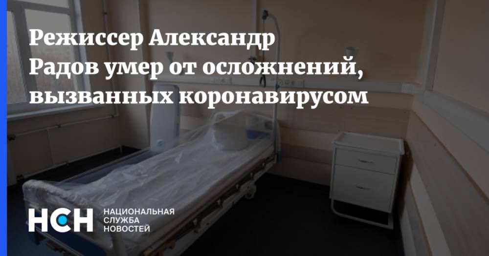 Режиссер Александр Радов умер от осложнений, вызванных коронавирусом