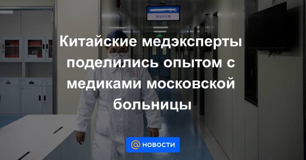Китайские медэксперты поделились опытом с медиками московской больницы