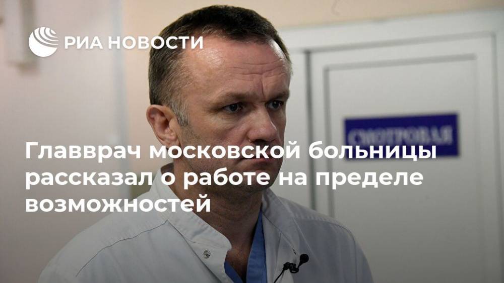 Главврач московской больницы рассказал о работе на пределе возможностей